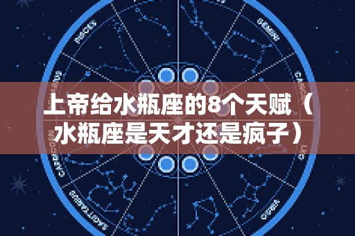 上帝给水瓶座的8个天赋（水瓶座是天才还是疯子）