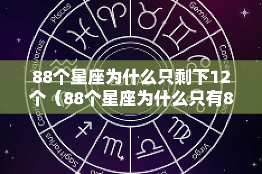 88个星座为什么只剩下12个（88个星座为什么只有84件圣衣）