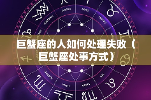 巨蟹座的人如何处理失败（巨蟹座处事方式）