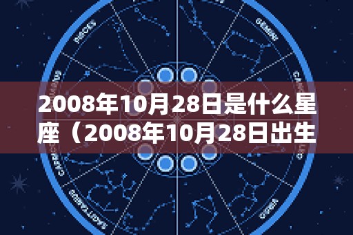 2008年10月28日是什么星座（2008年10月28日出生的人）