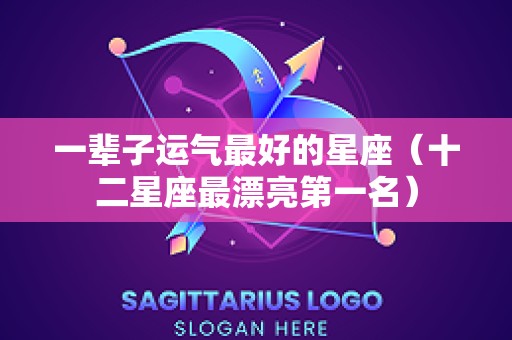 一辈子运气最好的星座（十二星座最漂亮第一名）