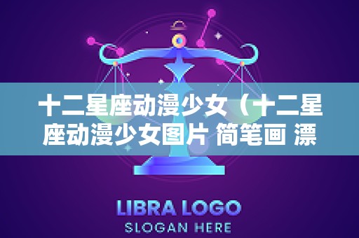 十二星座动漫少女（十二星座动漫少女图片 简笔画 漂亮）