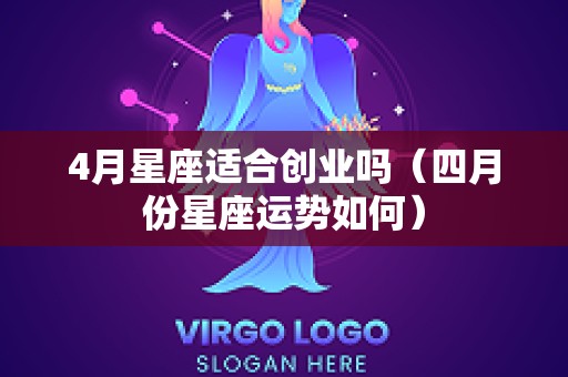 4月星座适合创业吗（四月份星座运势如何）
