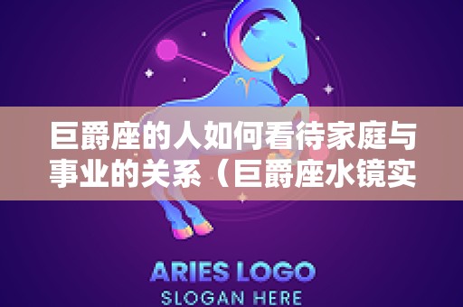 巨爵座的人如何看待家庭与事业的关系（巨爵座水镜实力）