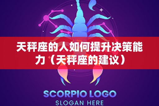 天秤座的人如何提升决策能力（天秤座的建议）