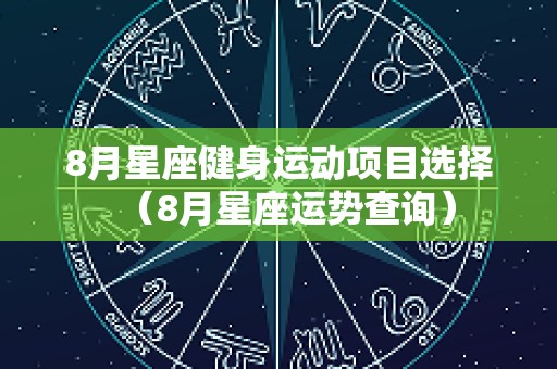 8月星座健身运动项目选择（8月星座运势查询）
