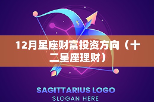 12月星座财富投资方向（十二星座理财）