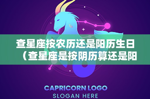 查星座按农历还是阳历生日（查星座是按阴历算还是阳历算）