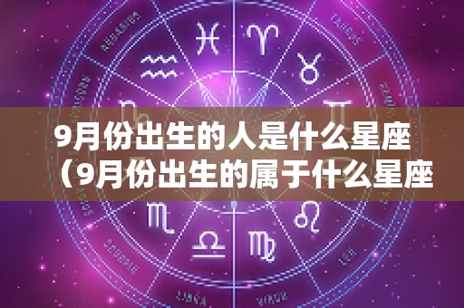 9月份出生的人是什么星座（9月份出生的属于什么星座）