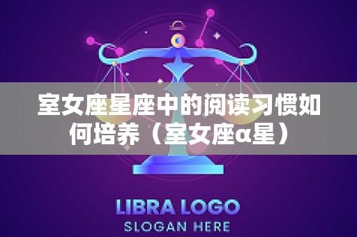 室女座星座中的阅读习惯如何培养（室女座α星）