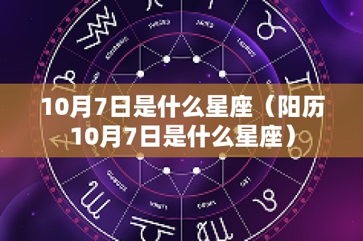 10月7日是什么星座（阳历10月7日是什么星座）