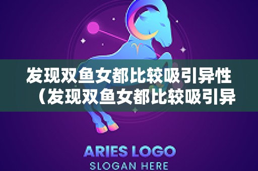 发现双鱼女都比较吸引异性（发现双鱼女都比较吸引异性怎么办）