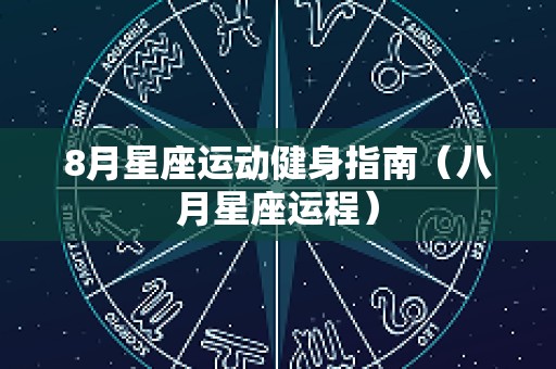8月星座运动健身指南（八月星座运程）