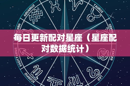 每日更新配对星座（星座配对数据统计）