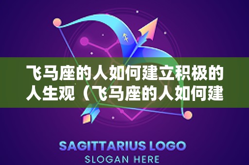 飞马座的人如何建立积极的人生观（飞马座的人如何建立积极的人生观和环境观）