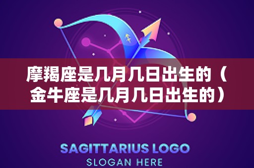 摩羯座是几月几日出生的（金牛座是几月几日出生的）