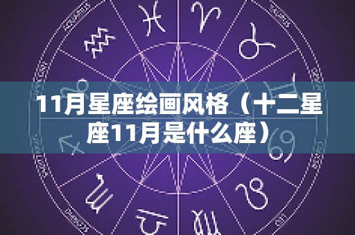 11月星座绘画风格（十二星座11月是什么座）