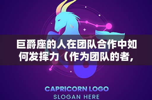 巨爵座的人在团队合作中如何发挥力（作为团队的者,应该怎样去做）