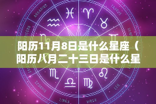 阳历11月8日是什么星座（阳历八月二十三日是什么星座）