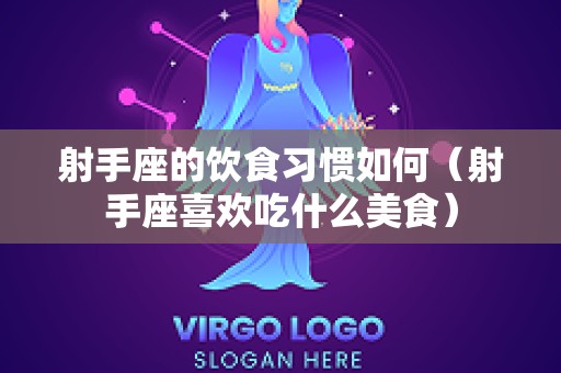 射手座的饮食习惯如何（射手座喜欢吃什么美食）