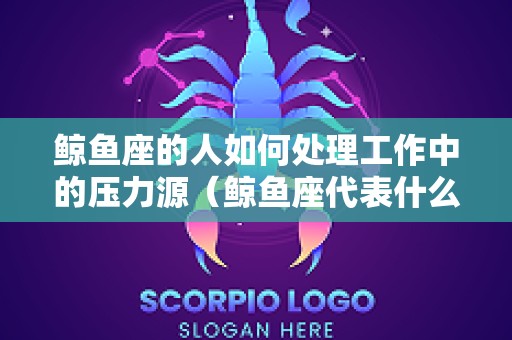 鲸鱼座的人如何处理工作中的压力源（鲸鱼座代表什么）