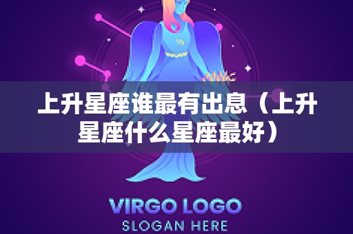 上升星座谁最有出息（上升星座什么星座最好）