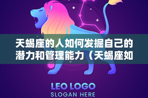 天蝎座的人如何发掘自己的潜力和管理能力（天蝎座如何发挥他的优点）