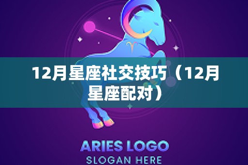 12月星座社交技巧（12月星座配对）