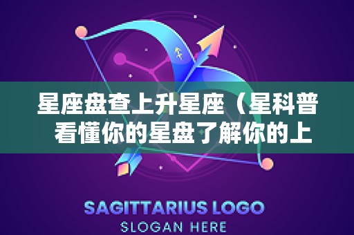 星座盘查上升星座（星科普  看懂你的星盘了解你的上升星座）