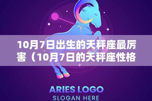 10月7日出生的天秤座最厉害（10月7日的天秤座性格）