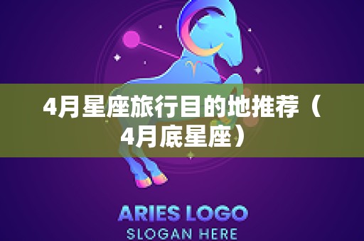 4月星座旅行目的地推荐（4月底星座）