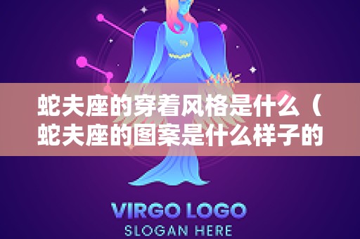 蛇夫座的穿着风格是什么（蛇夫座的图案是什么样子的）