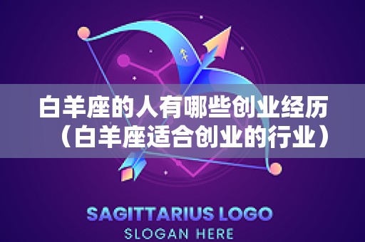 白羊座的人有哪些创业经历（白羊座适合创业的行业）