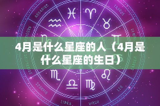 4月是什么星座的人（4月是什么星座的生日）