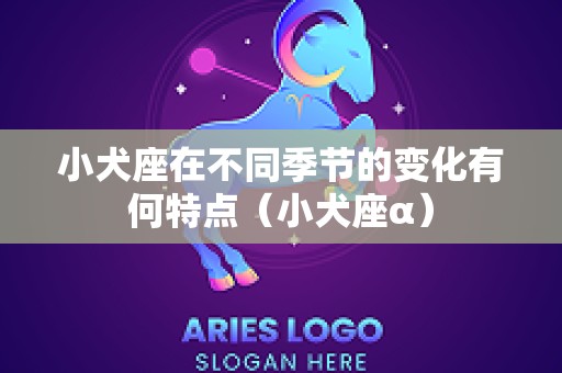 小犬座在不同季节的变化有何特点（小犬座α）