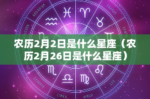 农历2月2日是什么星座（农历2月26日是什么星座）