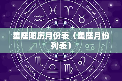 星座阳历月份表（星座月份列表）