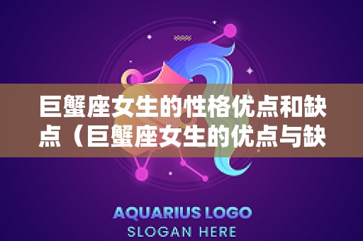 巨蟹座女生的性格优点和缺点（巨蟹座女生的优点与缺点）