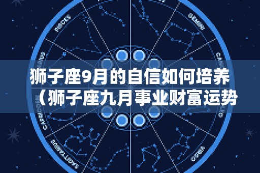 狮子座9月的自信如何培养（狮子座九月事业财富运势）