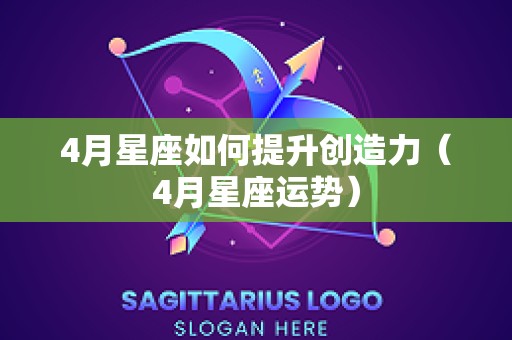 4月星座如何提升创造力（4月星座运势）