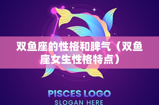 双鱼座的性格和脾气（双鱼座女生性格特点）