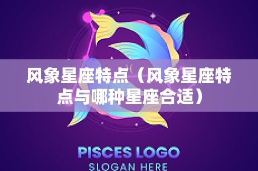 风象星座特点（风象星座特点与哪种星座合适）