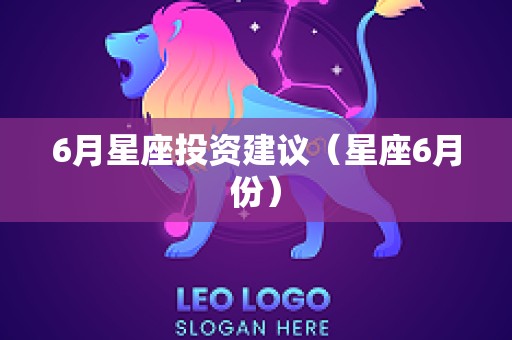 6月星座投资建议（星座6月份）