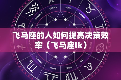 飞马座的人如何提高决策效率（飞马座lk）