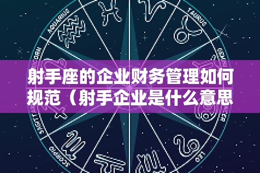 射手座的企业财务管理如何规范（射手企业是什么意思）