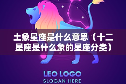 土象星座是什么意思（十二星座是什么象的星座分类）