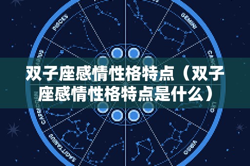 双子座感情性格特点（双子座感情性格特点是什么）