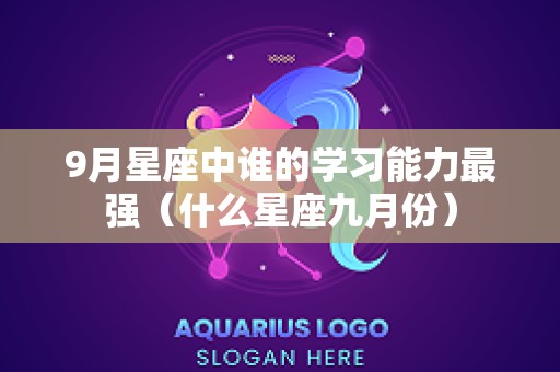 9月星座中谁的学习能力最强（什么星座九月份）