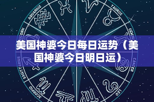 美国神婆今日每日运势（美国神婆今日明日运）