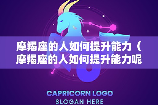 摩羯座的人如何提升能力（摩羯座的人如何提升能力呢）